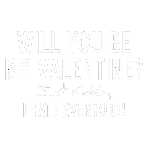 Will You Be My Valentine? Just Kidding, I Hate Everyone - Roadkill T Shirts