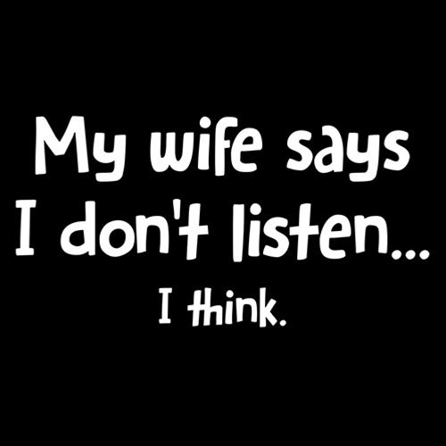 My Wife Says I Don't Listen...I Think