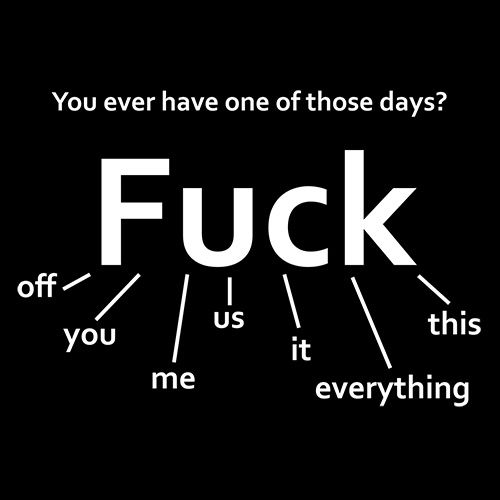 Funny T-Shirts design "You Ever Have One Of Those Days? Fuck: Off, You, Me, Us, It, Everything, This"