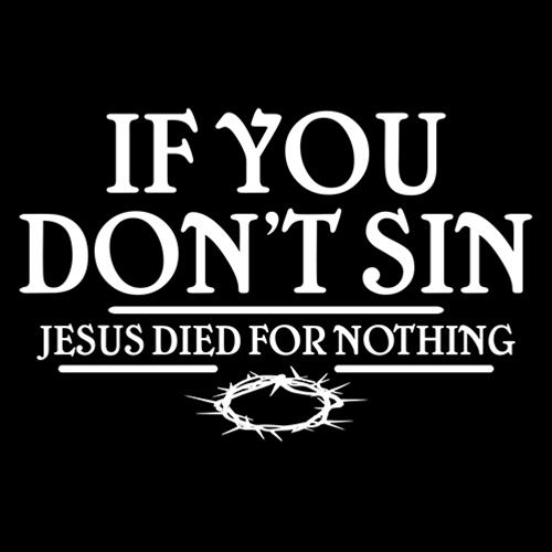 If You Don't Sin, Jesus Died For Nothing T-Shirt - Roadkill T Shirts