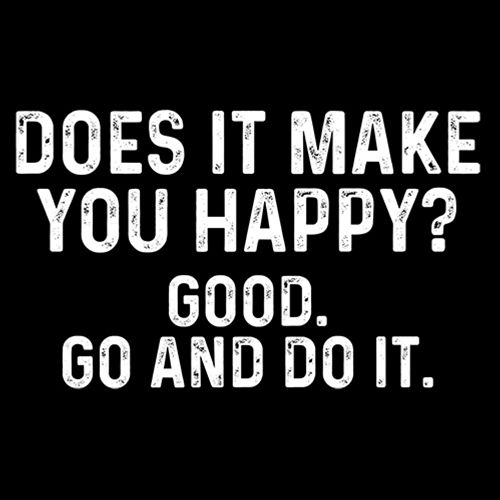 Does It Make You Happy? Good. Go And Do It