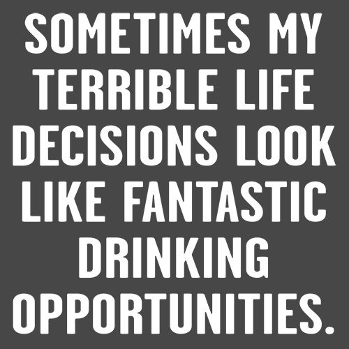 Funny T-Shirts design "Sometimes My Terrible Life Decisions Look Like Fantasic Drinking Opportunties"