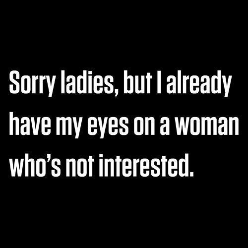 Sorry Ladies, But I Already Got My Eyes On A Woman Who's Not Interested