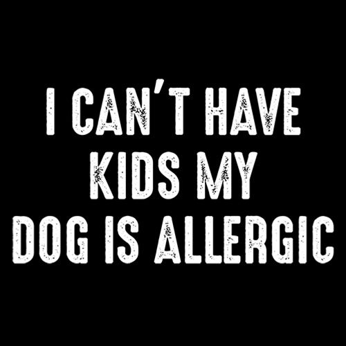 I Can't Have Kids My Dog Is Allergic T-Shirt - Roadkill T Shirts
