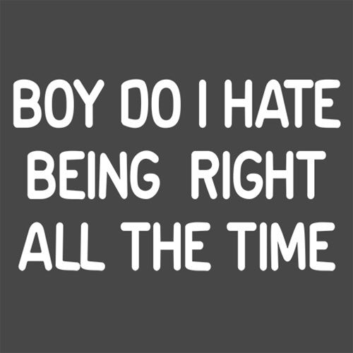 Boy Do I Hate Being Right All The Time - Roadkill T Shirts