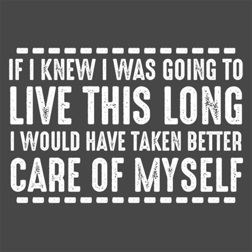 If I Knew I Was Going To Live This Long I Would Have Taken Better Care Of Myself - Funny T Shirts & Graphic Tees
