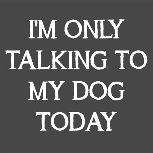 I'm Only Talking To My Dog Today - Funny T Shirts & Graphic Tees