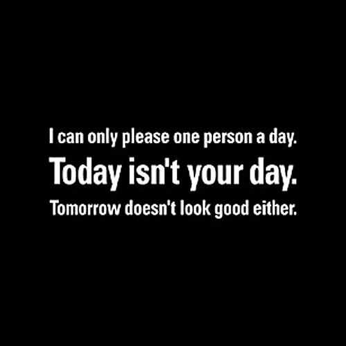 Can Only Please One Person A Day Today Isn't Your Day Tomorrow Doesn't Look Good