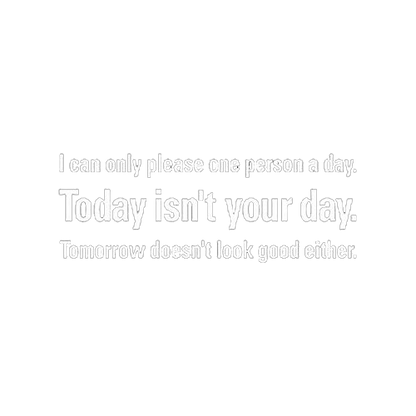 Can Only Please One Person A Day Today Isn't Your Day Tomorrow Doesn't Look Good
